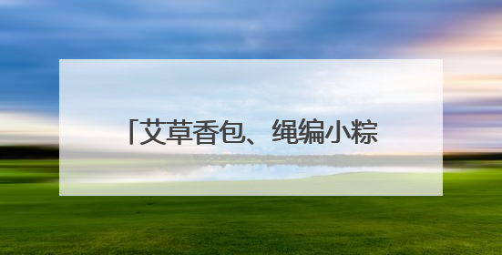艾草香包、绳编小粽子……市民游客非遗市集上感受端午文化