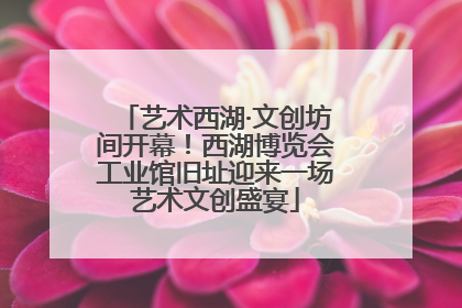 艺术西湖·文创坊间开幕！西湖博览会工业馆旧址迎来一场艺术文创盛宴