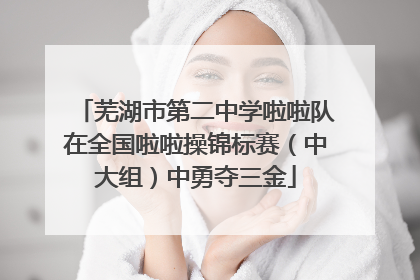 芜湖市第二中学啦啦队在全国啦啦操锦标赛（中大组）中勇夺三金