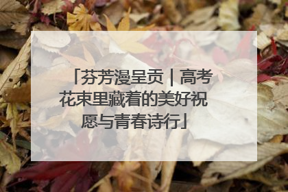 芬芳漫呈贡｜高考花束里藏着的美好祝愿与青春诗行