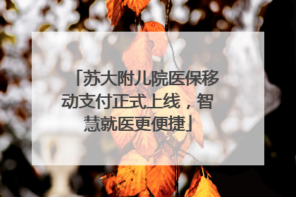 苏大附儿院医保移动支付正式上线，智慧就医更便捷