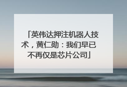 英伟达押注机器人技术，黄仁勋：我们早已不再仅是芯片公司