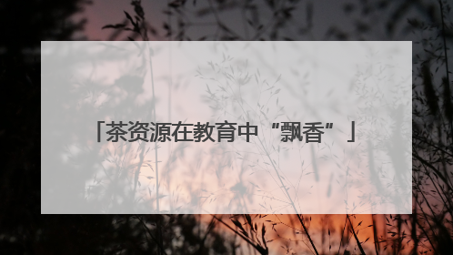 茶资源在教育中“飘香”