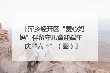萍乡经开区“爱心妈妈”伴留守儿童迎端午庆“六一”（图）