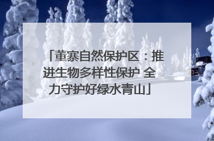 董寨自然保护区：推进生物多样性保护 全力守护好绿水青山