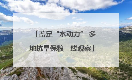 蓄足“水动力” 多地抗旱保粮一线观察