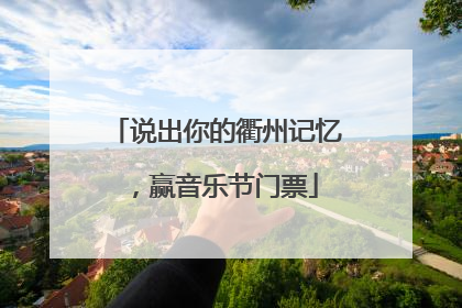 说出你的衢州记忆，赢音乐节门票