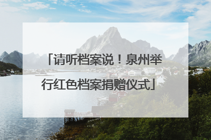 请听档案说！泉州举行红色档案捐赠仪式