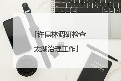 许昆林调研检查太湖治理工作