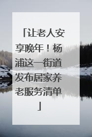 让老人安享晚年！杨浦这一街道发布居家养老服务清单