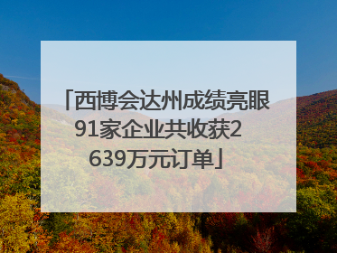 西博会达州成绩亮眼 91家企业共收获2639万元订单