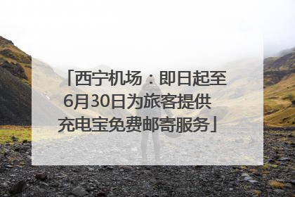 西宁机场：即日起至6月30日为旅客提供充电宝免费邮寄服务