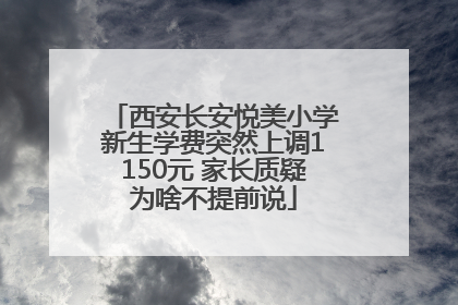 西安长安悦美小学新生学费突然上调1150元 家长质疑为啥不提前说
