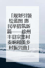 规划引领绘蓝图 惠民举措筑新篇——徐州丰县宗集村奏响和美乡村振兴曲