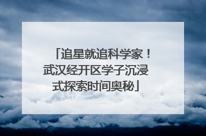 追星就追科学家！武汉经开区学子沉浸式探索时间奥秘