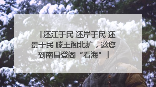 还江于民 还岸于民 还景于民 滕王阁北扩，邀您到南昌登阁“看海”
