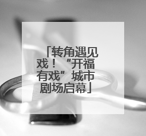 转角遇见戏！“开福有戏”城市剧场启幕