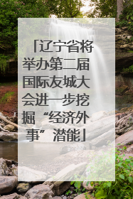 辽宁省将举办第二届国际友城大会进一步挖掘“经济外事”潜能