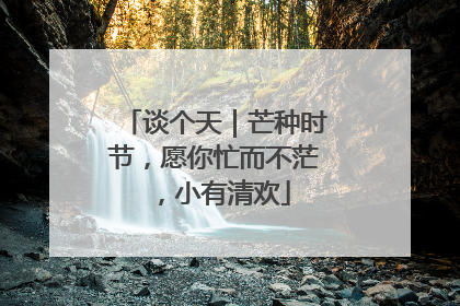 谈个天｜芒种时节，愿你忙而不茫，小有清欢