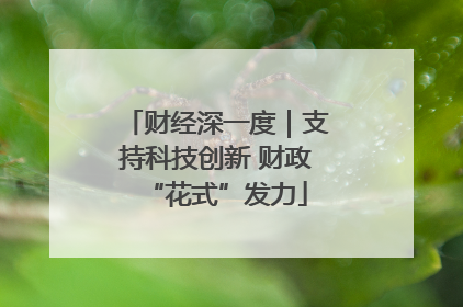 财经深一度｜支持科技创新 财政“花式”发力