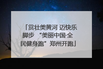赏壮美黄河 迈快乐脚步 “美丽中国·全民健身跑”郑州开跑