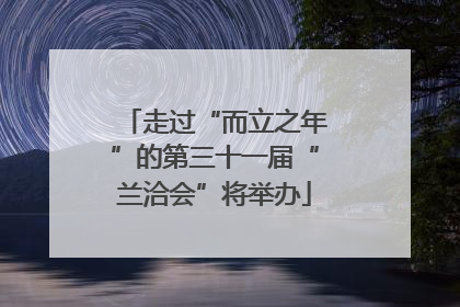 走过“而立之年”的第三十一届“兰洽会”将举办