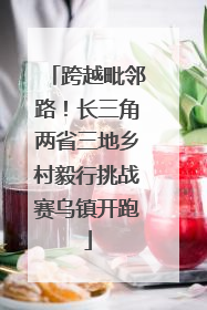 跨越毗邻路！长三角两省三地乡村毅行挑战赛乌镇开跑