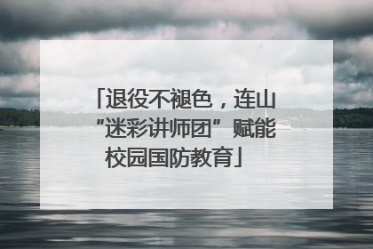 退役不褪色，连山“迷彩讲师团”赋能校园国防教育