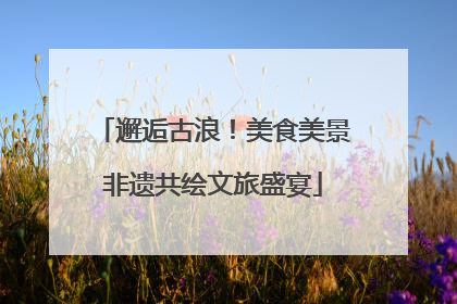 邂逅古浪！美食美景非遗共绘文旅盛宴
