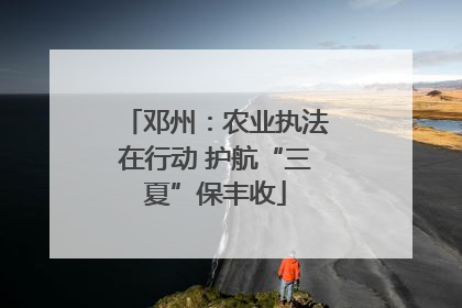 邓州：农业执法在行动 护航“三夏”保丰收