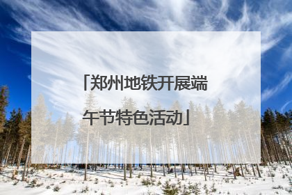 郑州地铁开展端午节特色活动