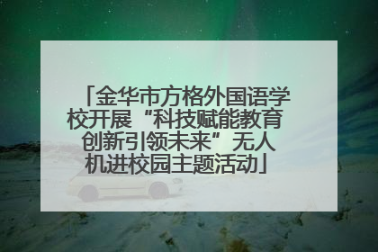 金华市方格外国语学校开展“科技赋能教育 创新引领未来”无人机进校园主题活动