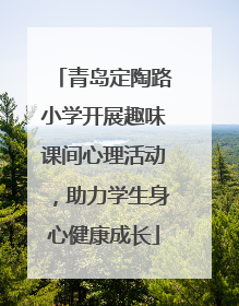 青岛定陶路小学开展趣味课间心理活动，助力学生身心健康成长
