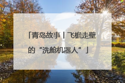青岛故事丨飞檐走壁的“洗舱机器人”