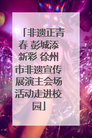 非遗正青春 彭城添新彩 徐州市非遗宣传展演主会场活动走进校园