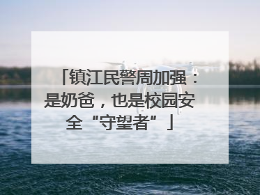 镇江民警周加强：是奶爸，也是校园安全“守望者”