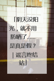 阴天没阳光，就不用防晒了……是真是假？｜谣言终结站