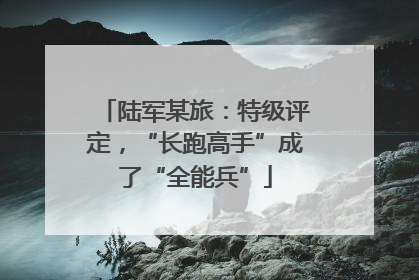陆军某旅：特级评定，“长跑高手”成了“全能兵”