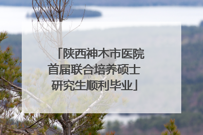 陕西神木市医院首届联合培养硕士研究生顺利毕业
