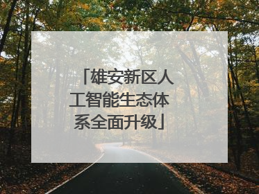 雄安新区人工智能生态体系全面升级