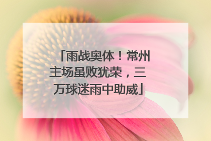 雨战奥体！常州主场虽败犹荣，三万球迷雨中助威