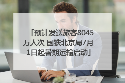 预计发送旅客8045万人次 国铁北京局7月1日起暑期运输启动