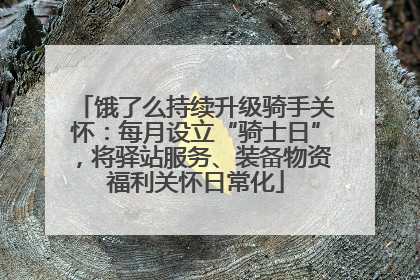 饿了么持续升级骑手关怀：每月设立“骑士日”，将驿站服务、装备物资福利关怀日常化