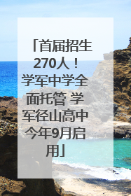 首届招生270人！学军中学全面托管 学军径山高中今年9月启用
