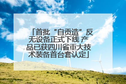 首批“自贡造”反无设备正式下线 产品已获四川省重大技术装备首台套认定