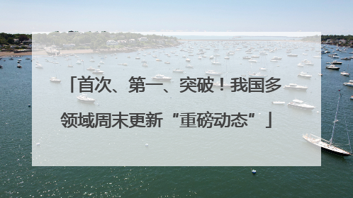 首次、第一、突破！我国多领域周末更新“重磅动态”