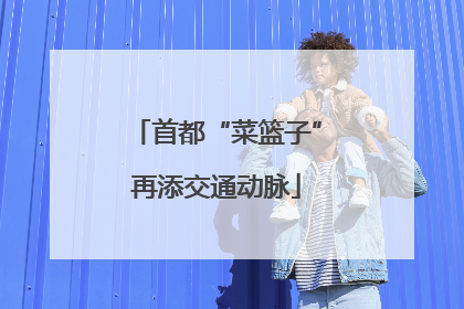 首都“菜篮子”再添交通动脉