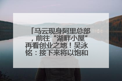 马云现身阿里总部，前往“湖畔小屋”再看创业之地！吴泳铭：接下来将以饱和式投入的打法，聚焦于几大核心战役