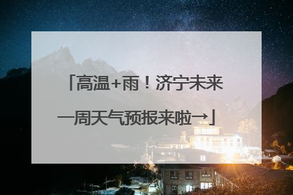 高温+雨！济宁未来一周天气预报来啦→