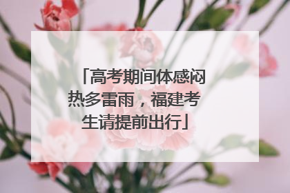 高考期间体感闷热多雷雨，福建考生请提前出行